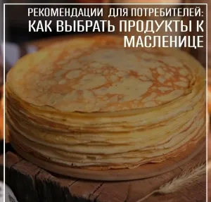 Роспотребнадзор рекомендует, как выбрать продукты к Масленице