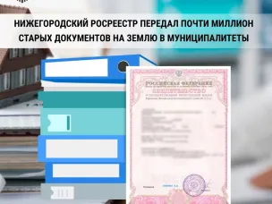 Нижегородский Росреестр передал почти миллион старых документов на землю в муниципалитеты